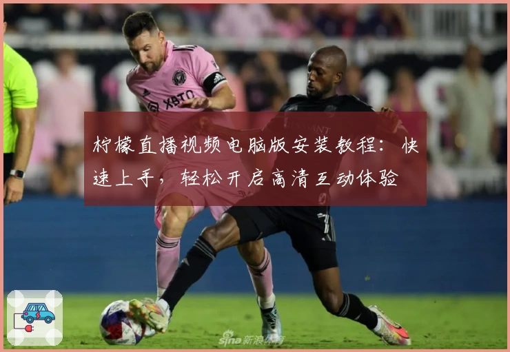 柠檬直播视频电脑版安装教程：快速上手，轻松开启高清互动体验