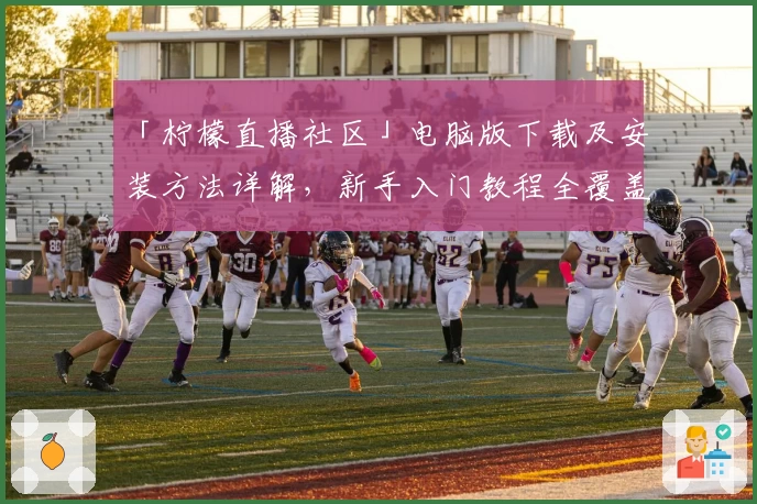 「柠檬直播社区」电脑版下载及安装方法详解，新手入门教程全覆盖