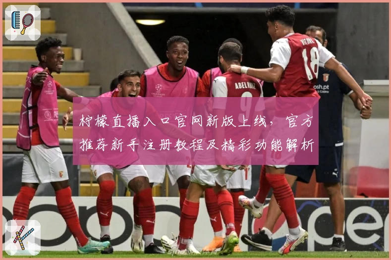 柠檬直播入口官网新版上线，官方推荐新手注册教程及精彩功能解析