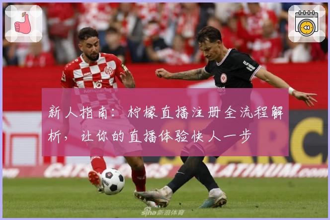 新人指南:柠檬直播注册全流程解析,让你的直播体验快人一步