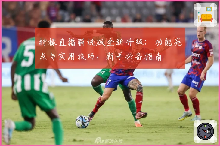 柠檬直播解说版全新升级：功能亮点与实用技巧，新手必备指南