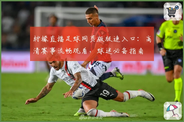 柠檬直播足球网页版极速入口：高清赛事流畅观看，球迷必备指南