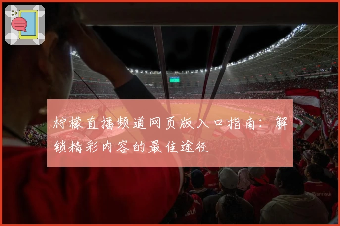 柠檬直播频道网页版入口指南:解锁精彩内容的最佳途径