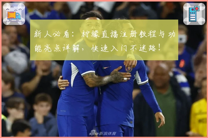 新人必看：柠檬直播注册教程与功能亮点详解，快速入门不迷路！