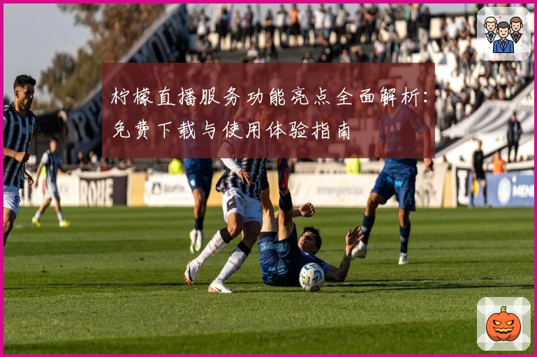 柠檬直播服务功能亮点全面解析：免费下载与使用体验指南