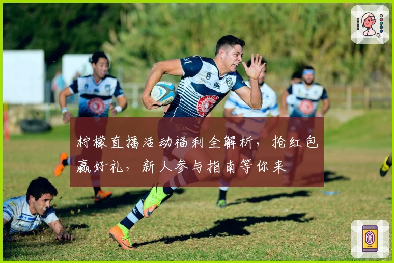 柠檬直播活动福利全解析，抢红包赢好礼，新人参与指南等你来