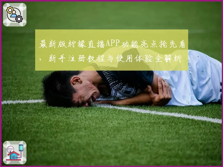 最新版柠檬直播APP功能亮点抢先看，新手注册教程与使用体验全解析！