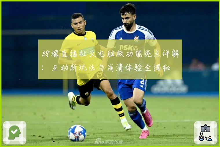柠檬直播社交电脑版功能亮点详解：互动新玩法与高清体验全揭秘