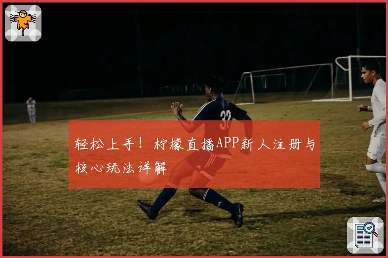 轻松上手！柠檬直播APP新人注册与核心玩法详解