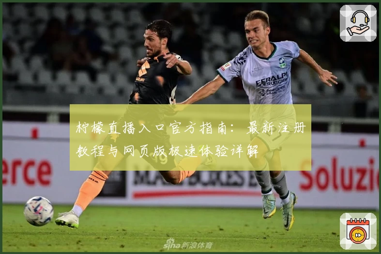 柠檬直播入口官方指南：最新注册教程与网页版极速体验详解