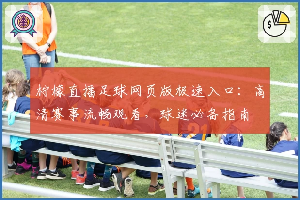 柠檬直播足球网页版极速入口：高清赛事流畅观看，球迷必备指南