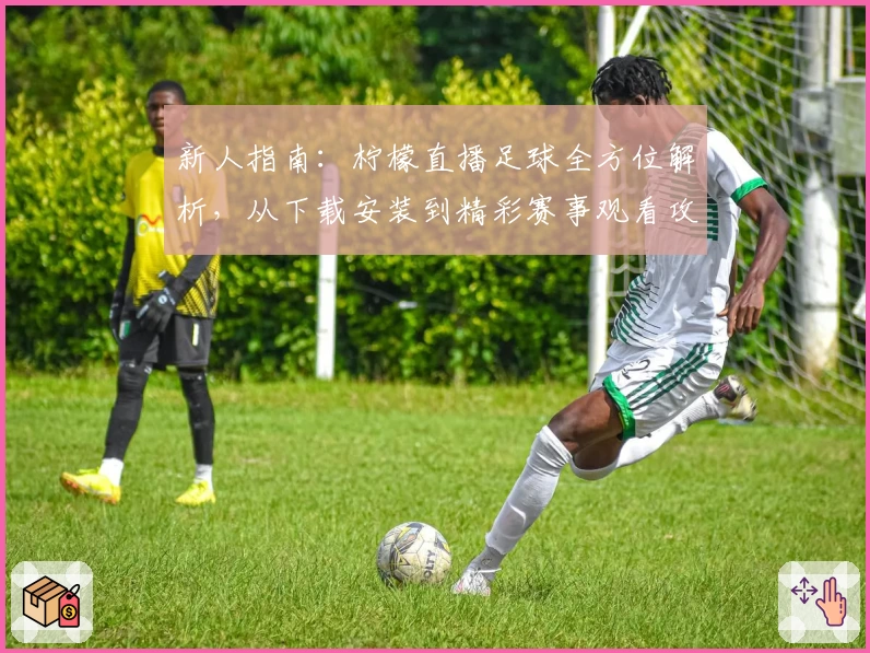 新人指南：柠檬直播足球全方位解析，从下载安装到精彩赛事观看攻略