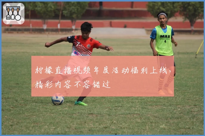 柠檬直播视频年度活动福利上线，精彩内容不容错过