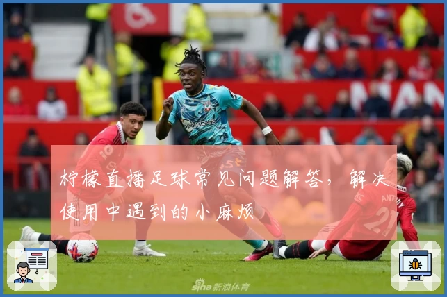 柠檬直播足球常见问题解答，解决使用中遇到的小麻烦