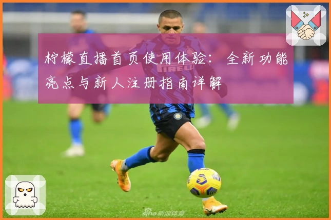 柠檬直播首页使用体验：全新功能亮点与新人注册指南详解