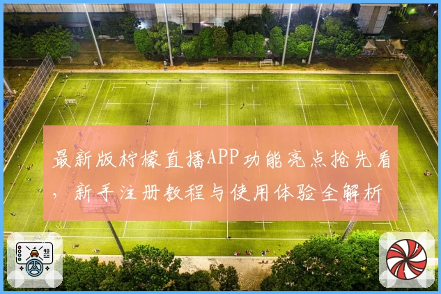 最新版柠檬直播APP功能亮点抢先看,新手注册教程与使用体验全解析!