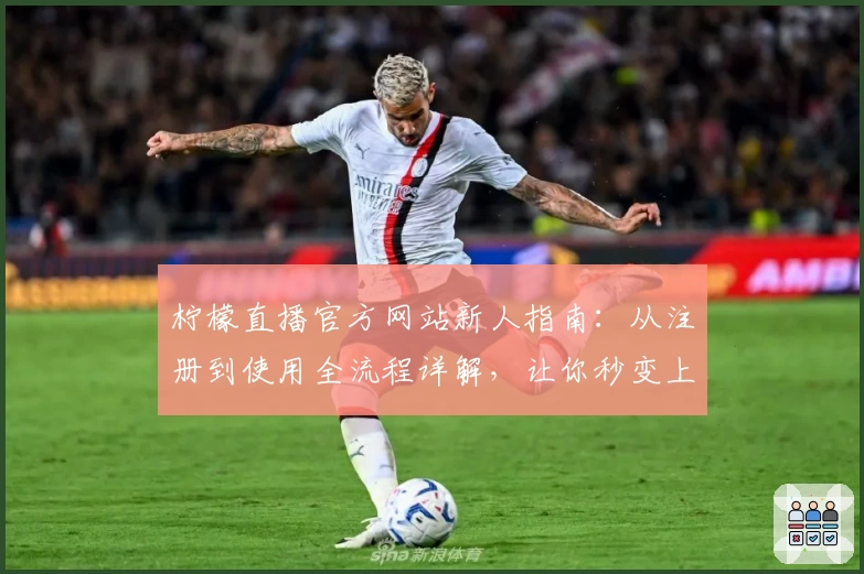 柠檬直播官方网站新人指南：从注册到使用全流程详解，让你秒变上手高手