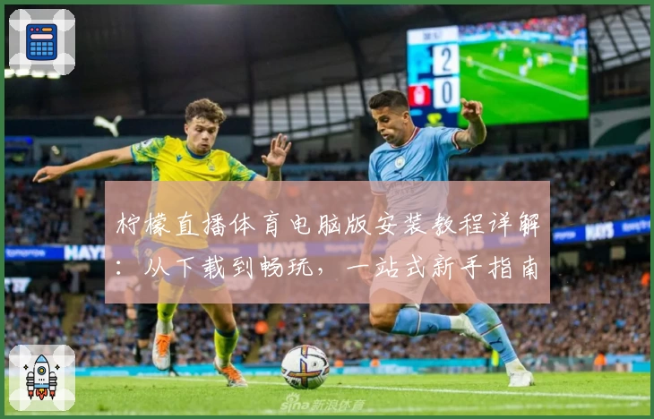 柠檬直播体育电脑版安装教程详解:从下载到畅玩,一站式新手指南